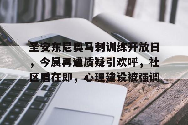 九游APP下载关于圣安东尼奥马刺训练开放日，今晨再遭质疑引欢呼，社区盾在即，心理建设被强调的信息